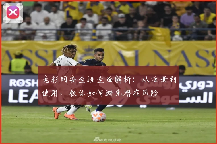 竞彩网安全性全面解析：从注册到使用，教你如何避免潜在风险