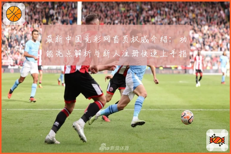最新中国竞彩网首页权威介绍：功能亮点解析与新人注册快速上手指南