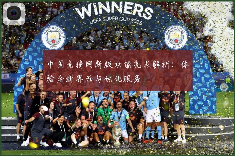 中国竞猜网新版功能亮点解析：体验全新界面与优化服务