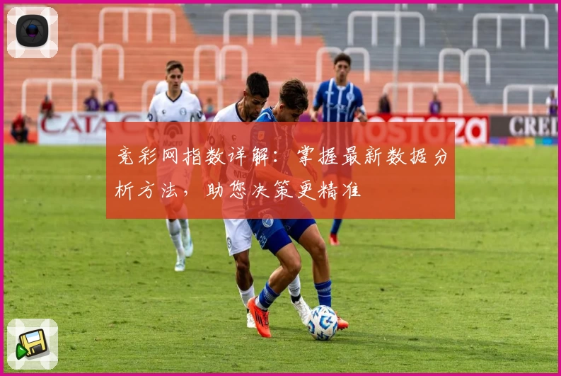 竞彩网指数详解:掌握最新数据分析方法,助您决策更精准