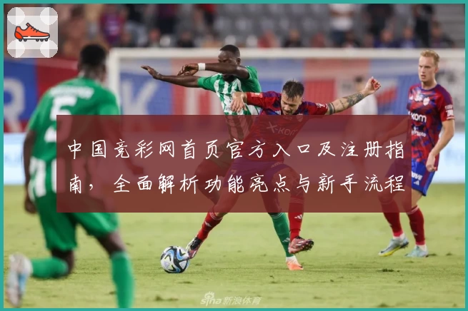 中国竞彩网首页官方入口及注册指南，全面解析功能亮点与新手流程