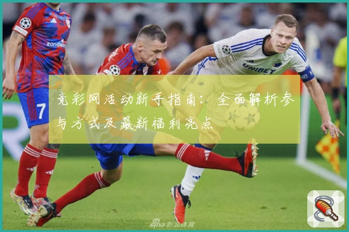 竞彩网活动新手指南：全面解析参与方式及最新福利亮点