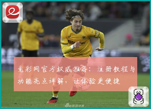 竞彩网官方权威推荐：注册教程与功能亮点详解，让体验更便捷